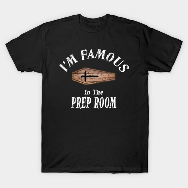 I'm Famous in the Prep Room Coffin for Embalmers T-Shirt by Graveyard Gossip